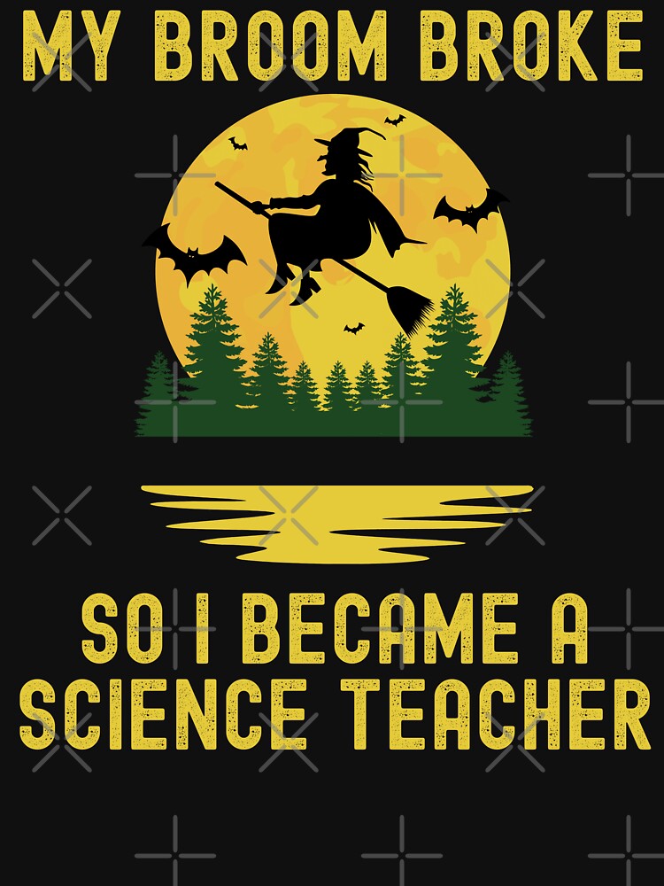 Halloween Teacher - My Broom Broke So I Became A Science Teacher - School Halloween Party, Autumn Teacher, Fall Teacher by jadedscientist
