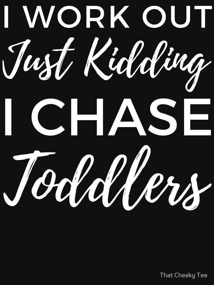 I Work Out Just Kidding I Chase Toddlers. Funny Mom Life and Motherhood Quote. White. by That Cheeky Tee