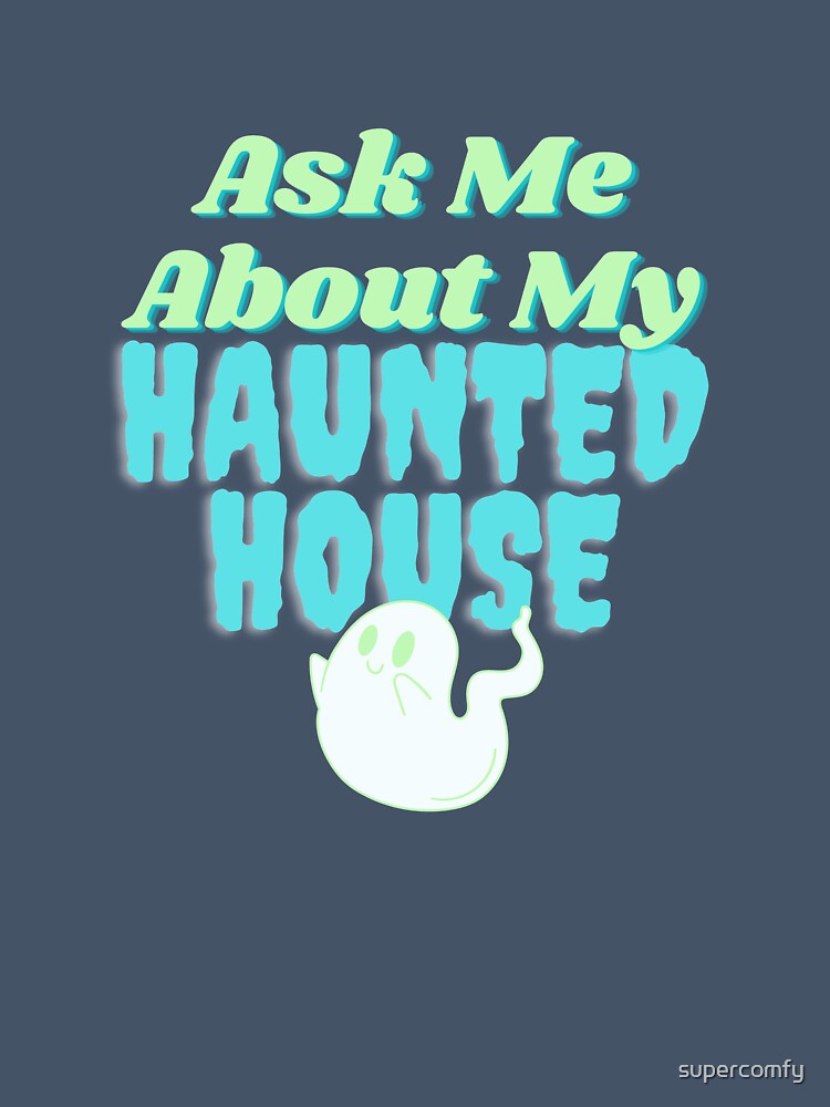 Ask Me About My Haunted House by supercomfy