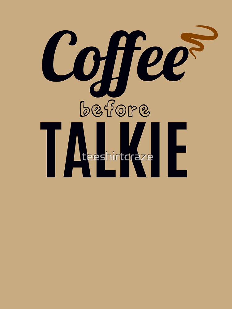 Coffee Before Talkie by teeshirtcraze