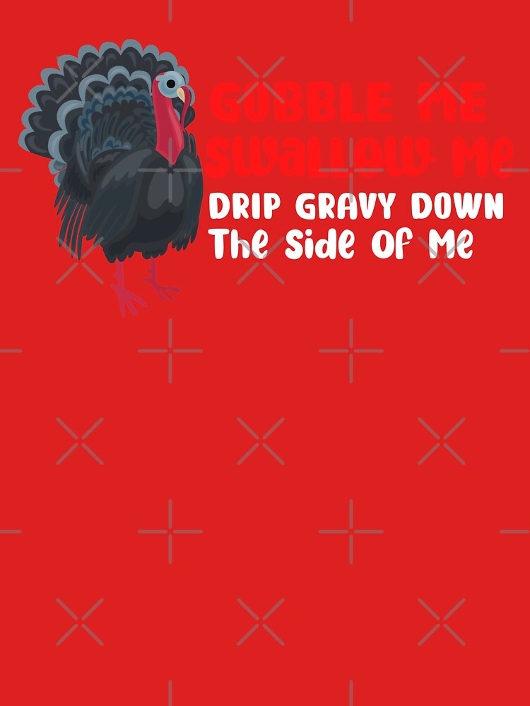 Gobble Me Swallow Me Drip Gravy Down The Side Of Me by NicyShopy