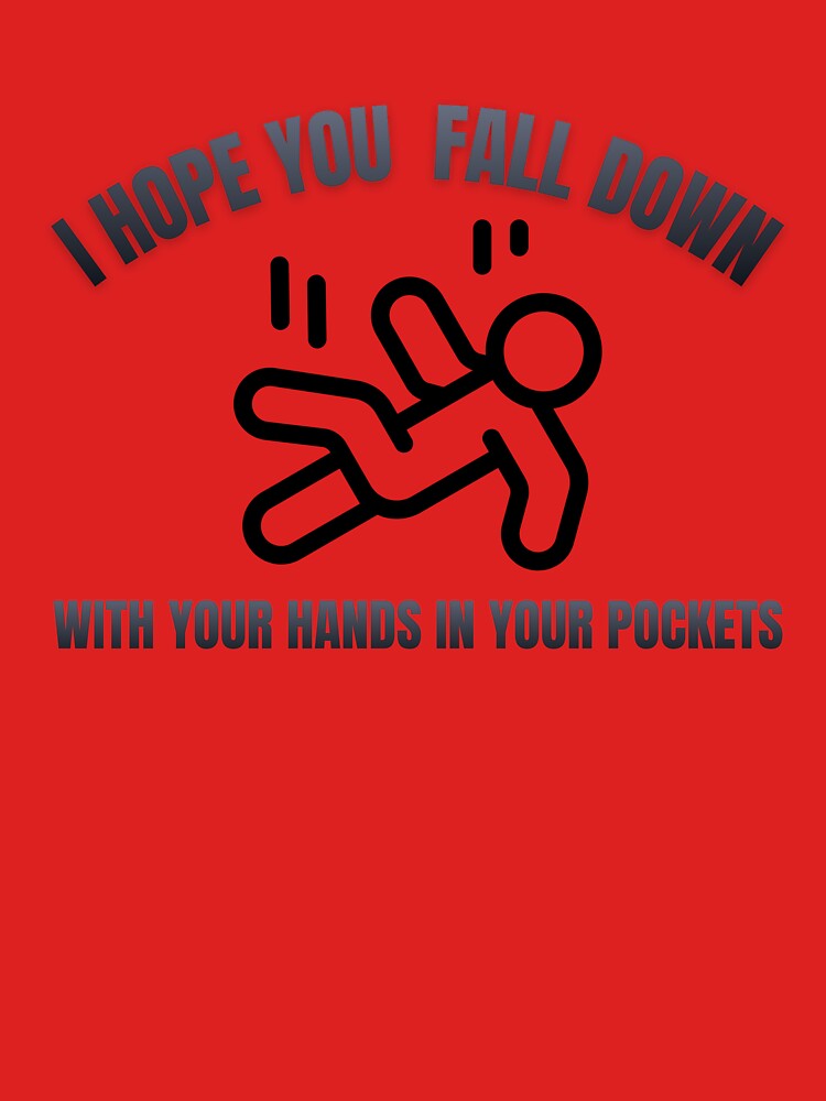 I Hope You Fall Down With Your Hands In Your Pockets by PrettyOK.me
