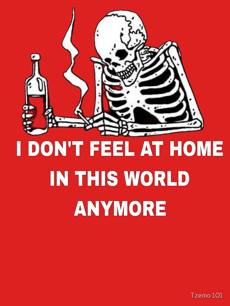 Skeleton101, skeleton shirt, skeleton sweater, skeleton don't feel at home in this world anymore, skeleton quotes, skeleton saying, skeleton motivation by Tzemo101