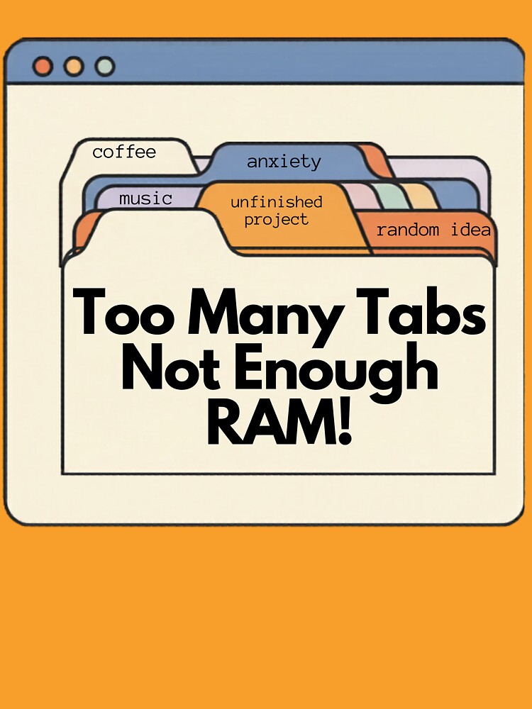 Too many tabs not enough ram – Funny Overthinking Design by Zuday