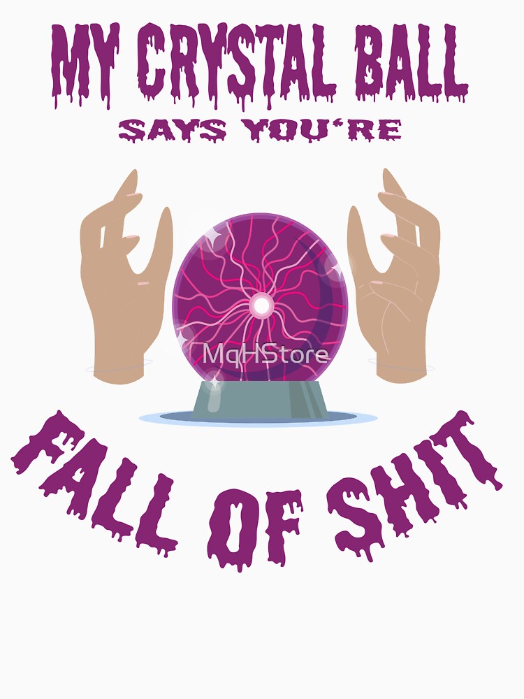 My Crystal Ball Says You're Full Of Shit by MqHStore
