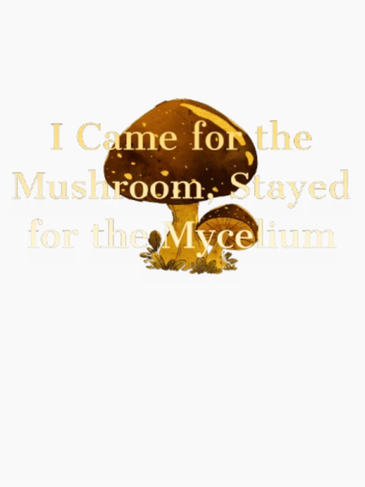 I Came for the Mushroom, Stayed for the Mycelium mushroom hunters mushroom lovers by J0n(-)enr