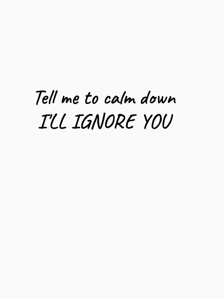 Tell Me To Calm Down I'll Ignore You Funny Sarcastic Tee by low battery meme design