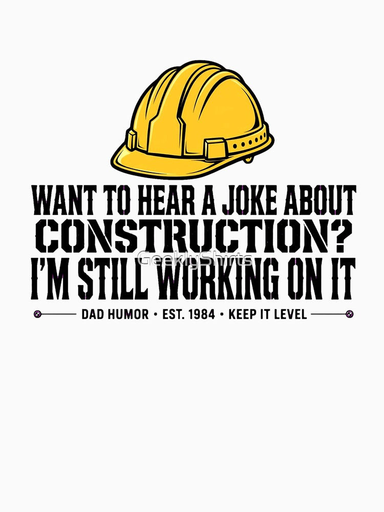 WANT TO HEAR A JOKE ABOUT CONSTRUCTION? I'M STILL WORKING ON IT by GeeklyShirts