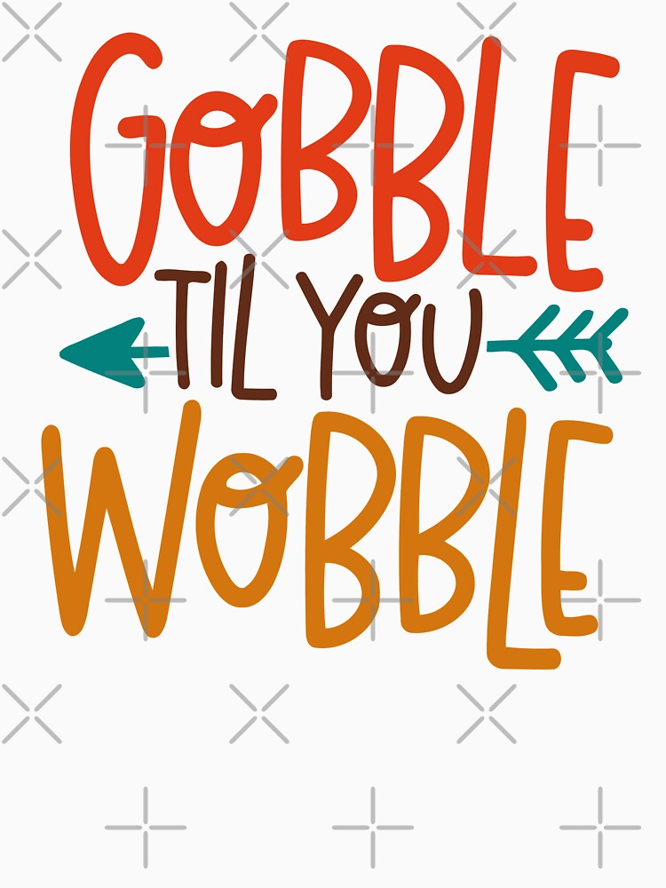 Interesting Gobble 'til you wobble Design by vhtrocate