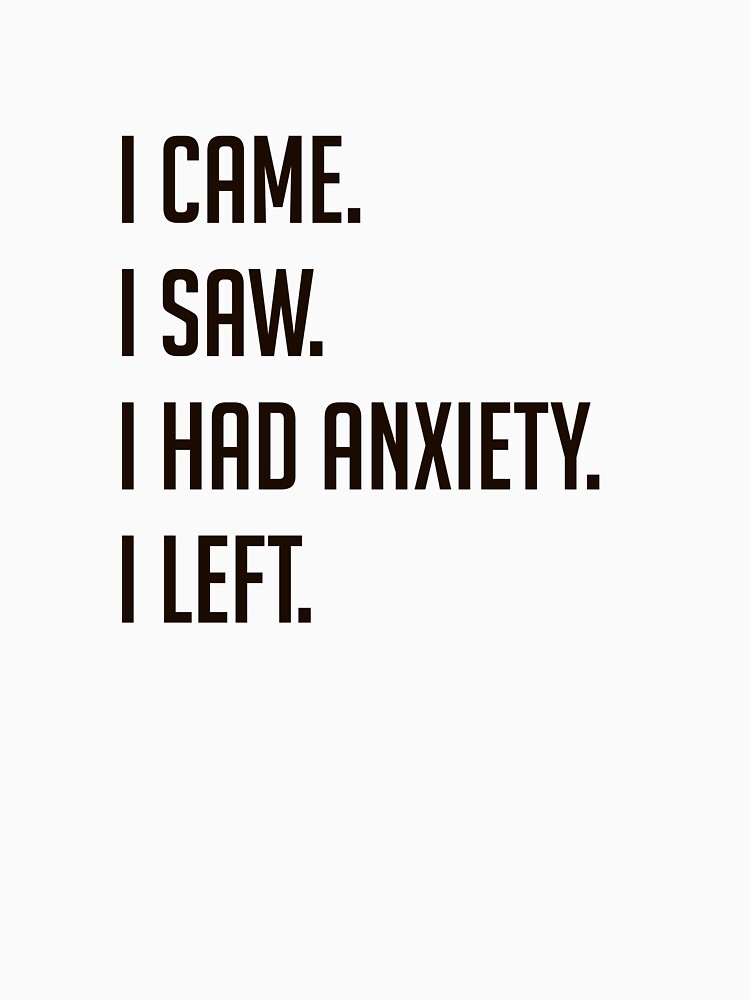 Came I Saw I Had Anxiety I Left Funny Introvert Quote by MYNDesigns
