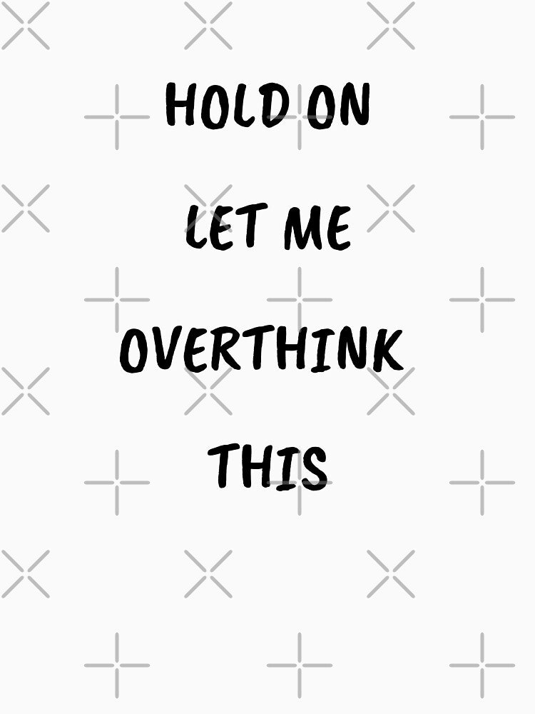 Hold On Let Me Overthink This by Happy-PrintZ