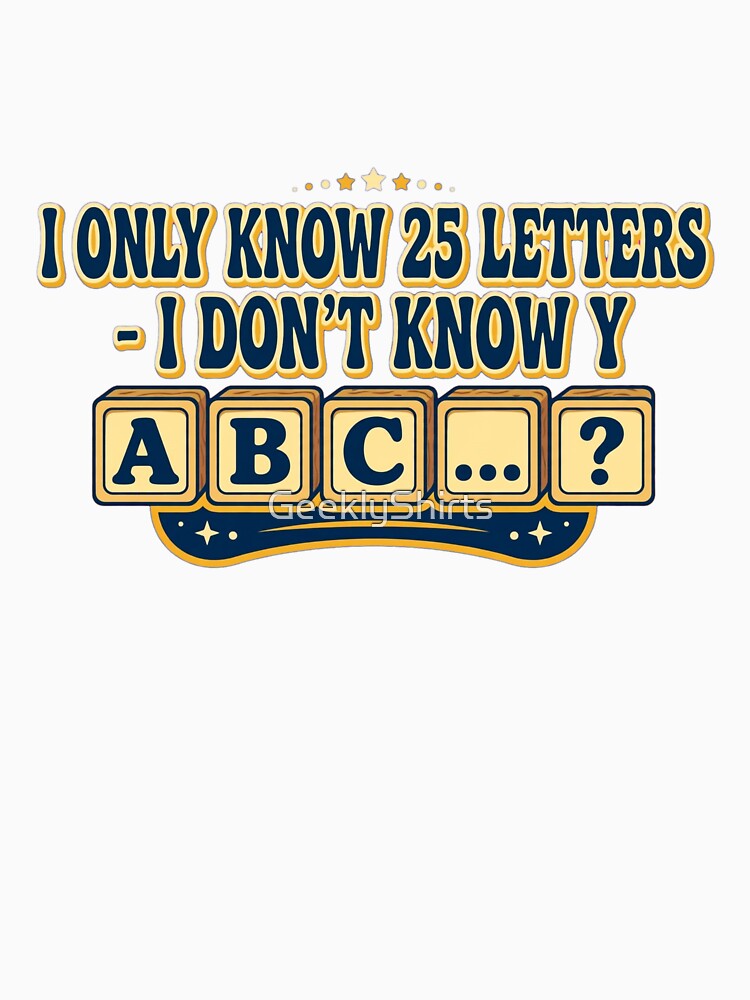 I ONLY KNOW 25 LETTERS - I DON'T KNOW Y by GeeklyShirts