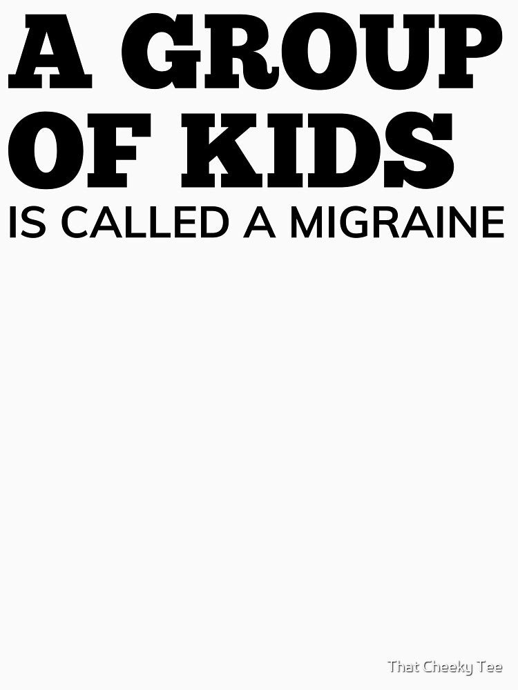 A Group Of Kids Is Called A Migraine. Funny Mom Life and Parenting Quote. Black. by That Cheeky Tee