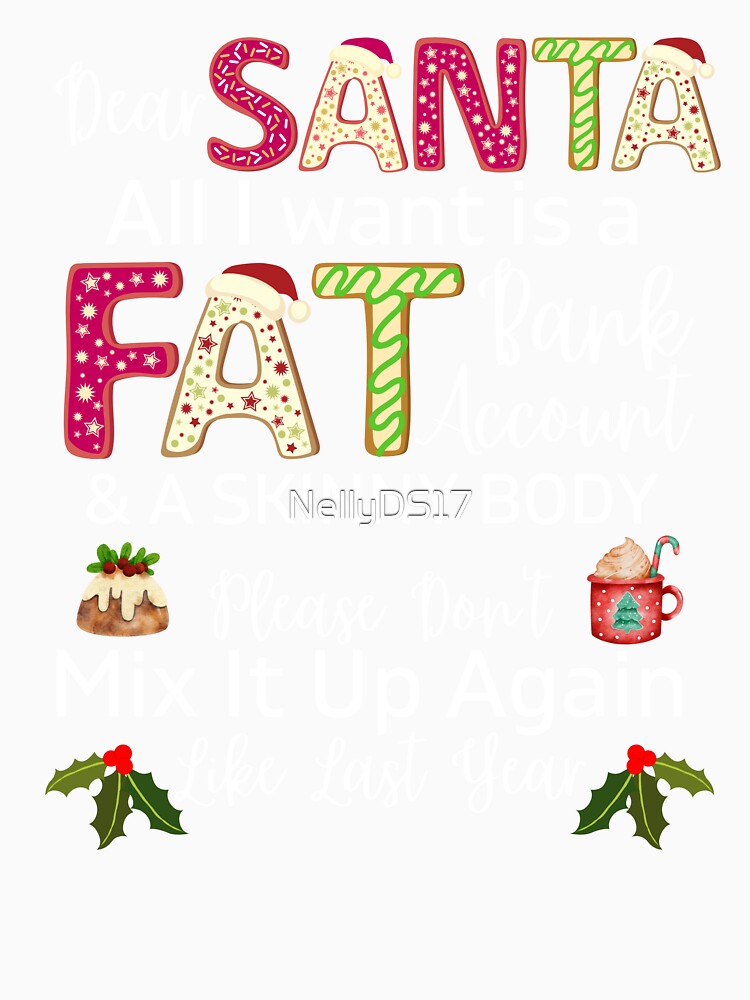 Dear Santa All I want is a Fat Bank account and a skinny body, Please don't mix it up like last year | Funny Christmas quote by NellyDS17