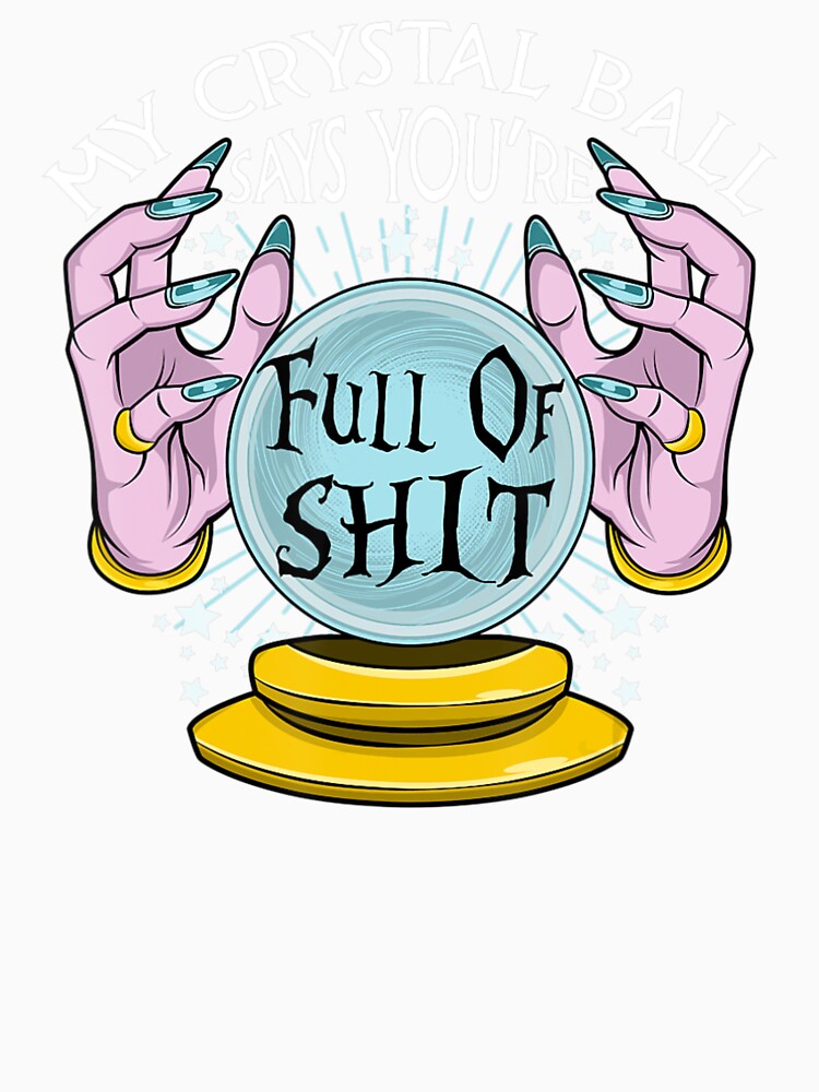 My Crystal Ball Says You're Full Of Shit by swearnoodles
