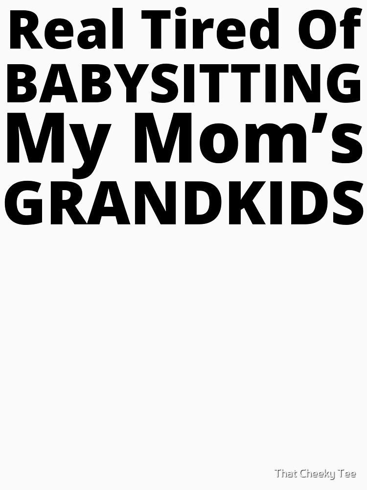 Real Tired Of Babysitting My Mom's Grandkids. Funny Mom Life and Motherhood Quote. Black. by That Cheeky Tee