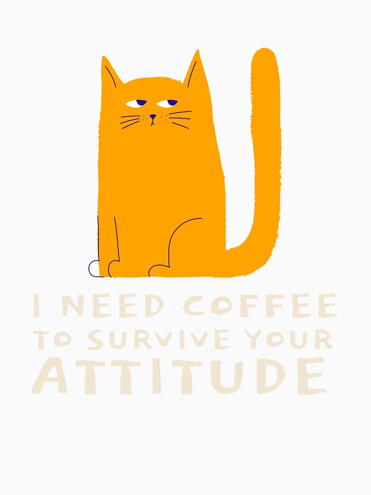 I Need Coffee to Survive Your Attitude Coffee Coffee by LamountTees