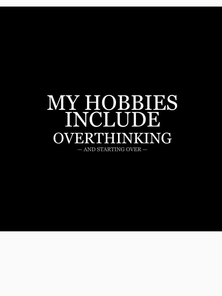My Hobbies Include Overthinking And Starting Over by LowKesDesigns
