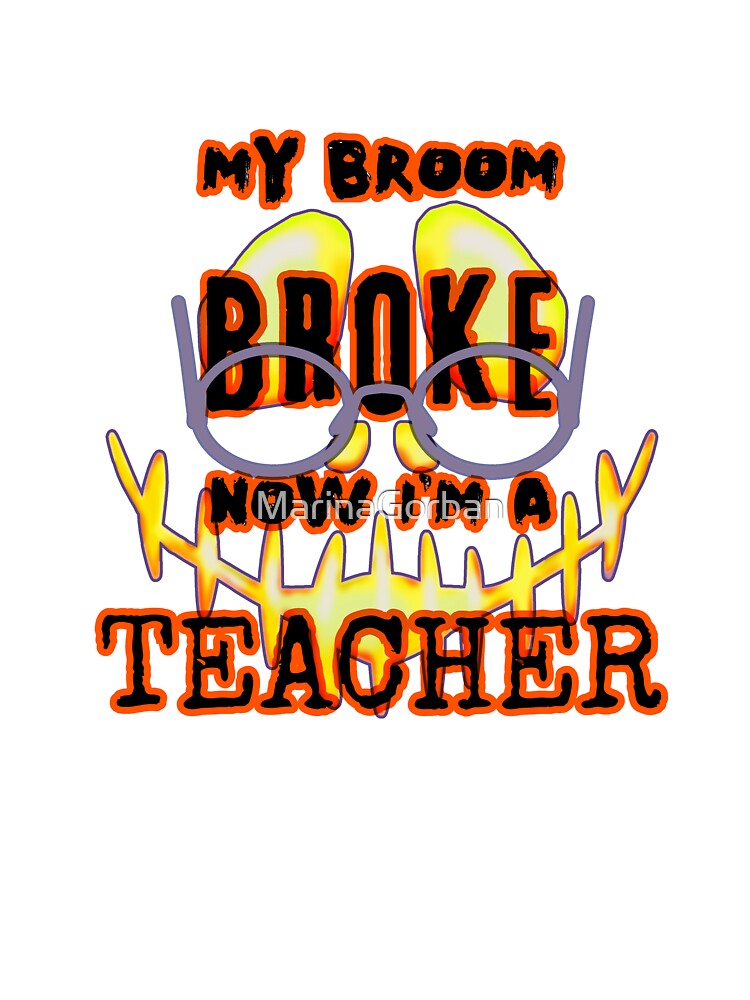 My Broom Broke Now Im A Teacher - Halloween Teacher by ViewerEqualsPhoton