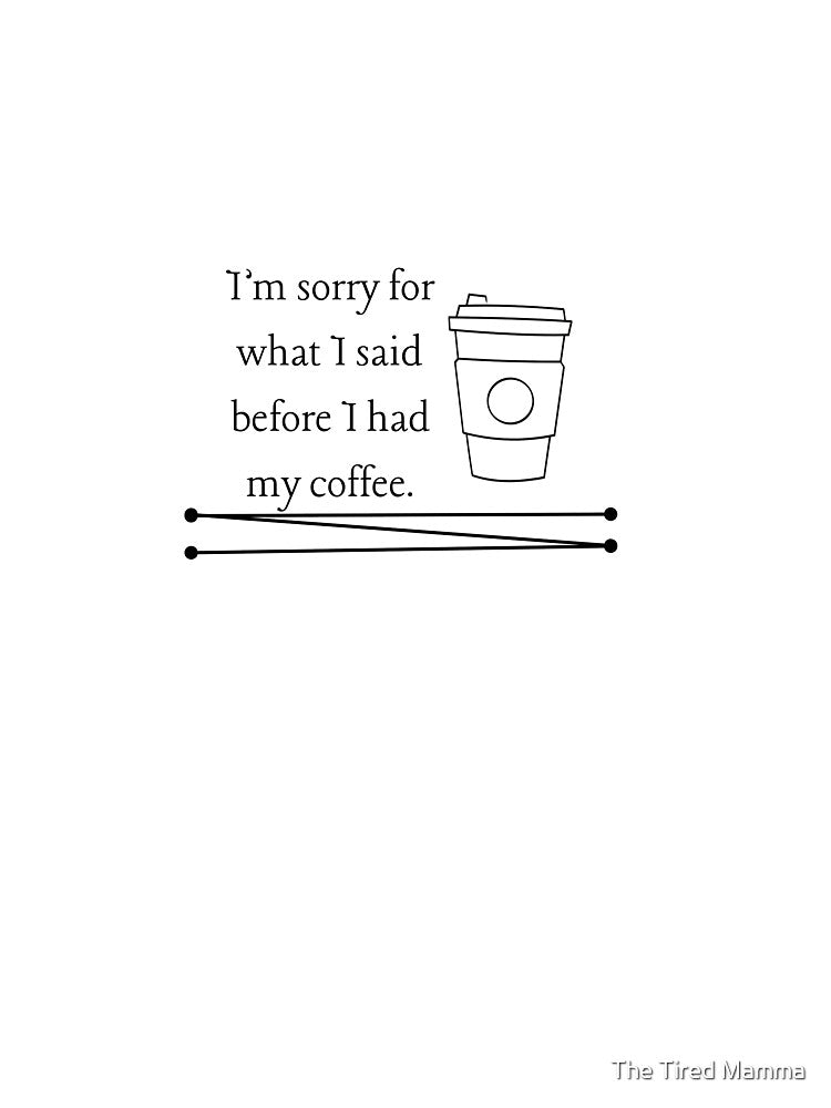 I'm sorry for what I said before I had my coffee by The Tired Mamma
