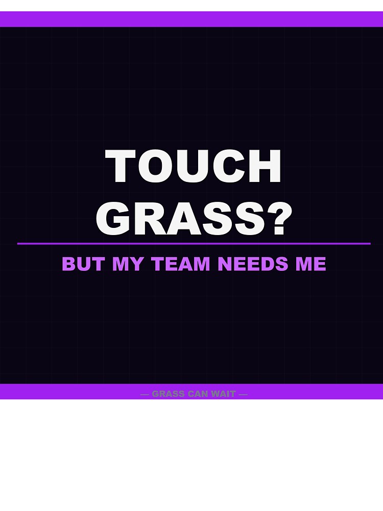 Touch Grass But My Team Needs Me by LowKesDesigns