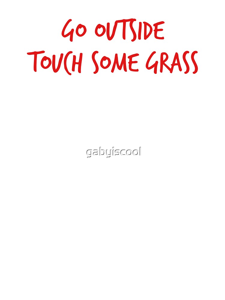 Go outside touch some grass by gabyiscool by gabyiscool