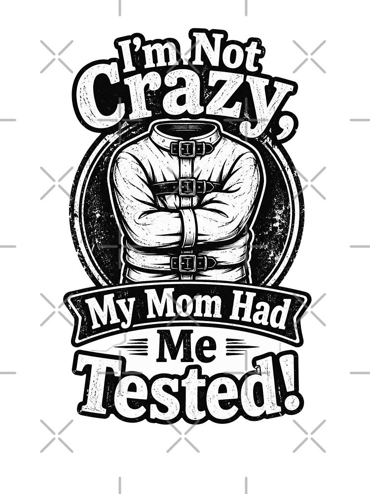 I'M Not Crazy, My Mom Had Me Tested! T-Shirt by F.O.M.O. Artifacts From a Broken Alternative Reality