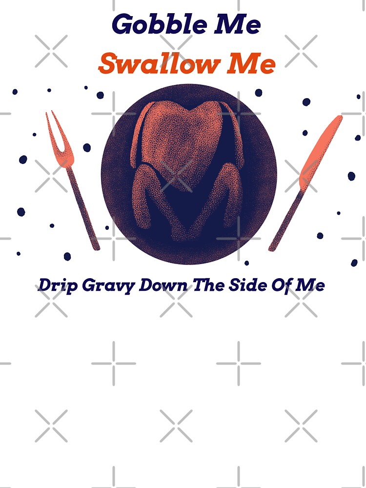 Gobble Me Swallow Me Drip Gravy Down The Side Of Me by YueHeng Creates ⭐⭐⭐⭐⭐