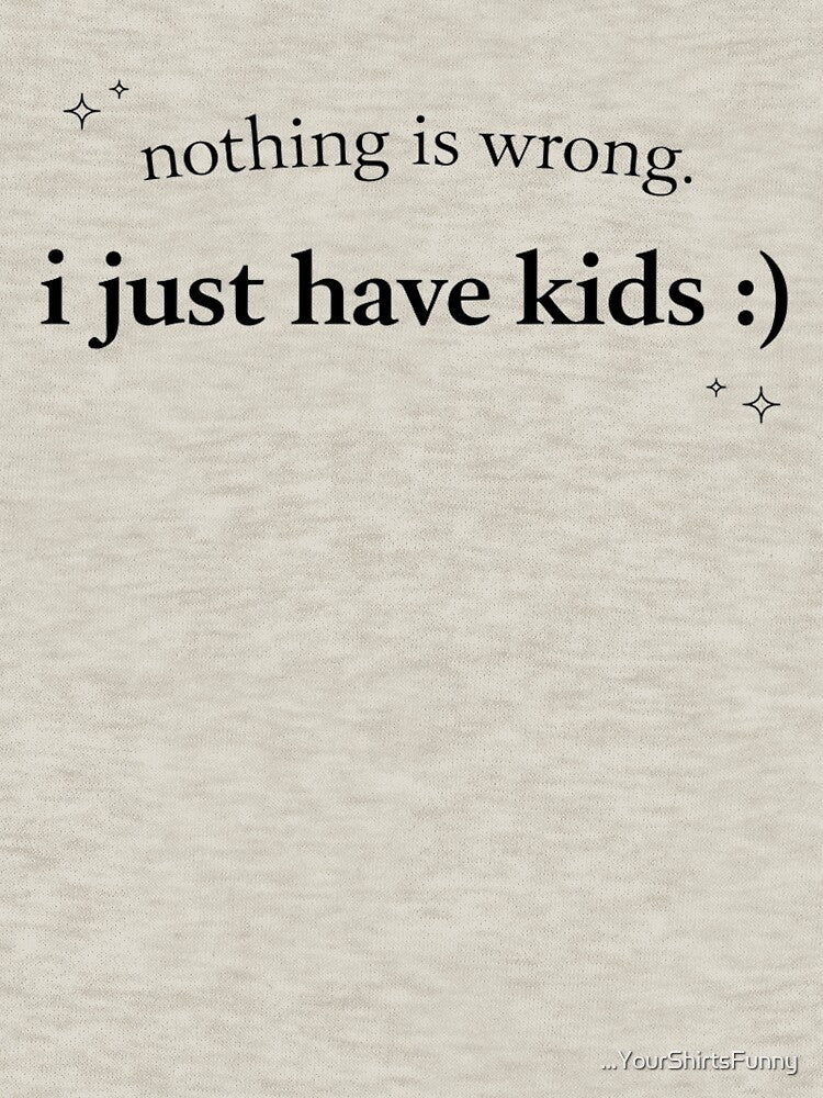 Nothing Is Wrong I Just Have Kids Shirt, Funny Mom Life Tee, Relatable Motherhood Graphic Tee by ...YourShirtsFunny
