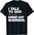 I Talk to God and Mind My Business Simple Quote T-Shirt
