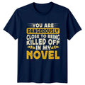 You Are Dangerously Close To T-Shirt Novelist Writing Gift For Him And Her