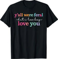 Y’All were Feral But I Low Key Love You Funny Quote T-Shirt