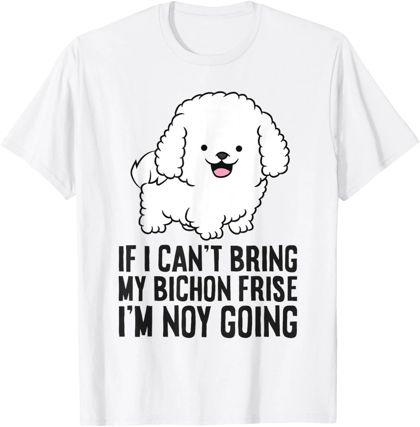 If I Can't Bring My Bichon Frise Dog I'm Not Going – Funny Dog Lover T-Shirt