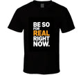 Be-so-for-real-right-now-bold-typography T Shirt