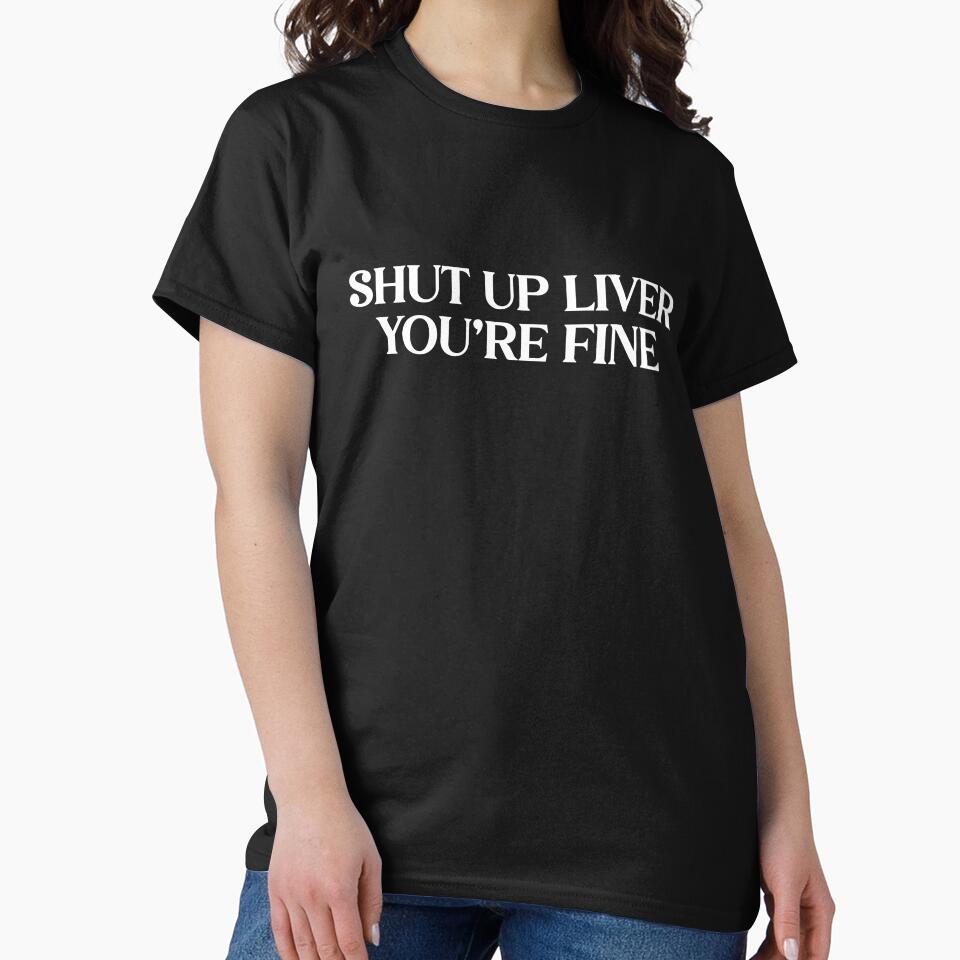 Shut Up Liver You're Fine - Funny Drinking Humor Sarcastic Tee by WarpText