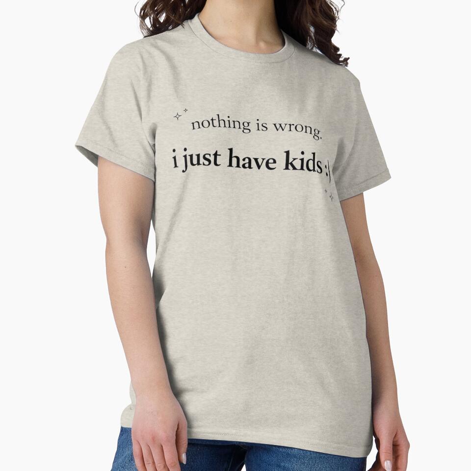 Nothing Is Wrong I Just Have Kids Shirt, Funny Mom Life Tee, Relatable Motherhood Graphic Tee by ...YourShirtsFunny
