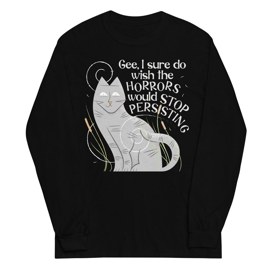 I Sure Do Wish The Horrors Would Stop Persisting Unisex Long Sleeve Tee