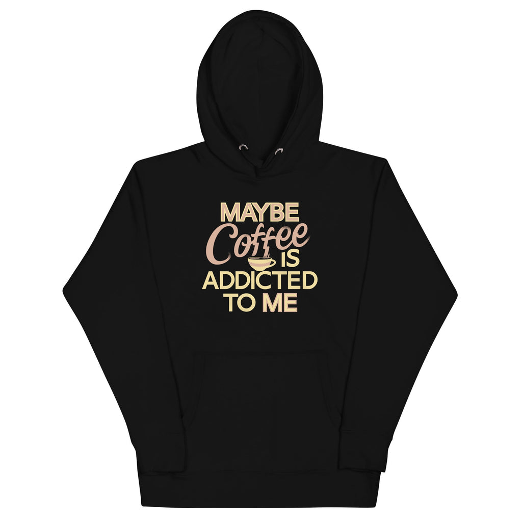 Maybe Coffee Is Addicted To Me Unisex
