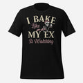 I Bake Like My Ex is Watching Unisex Tee