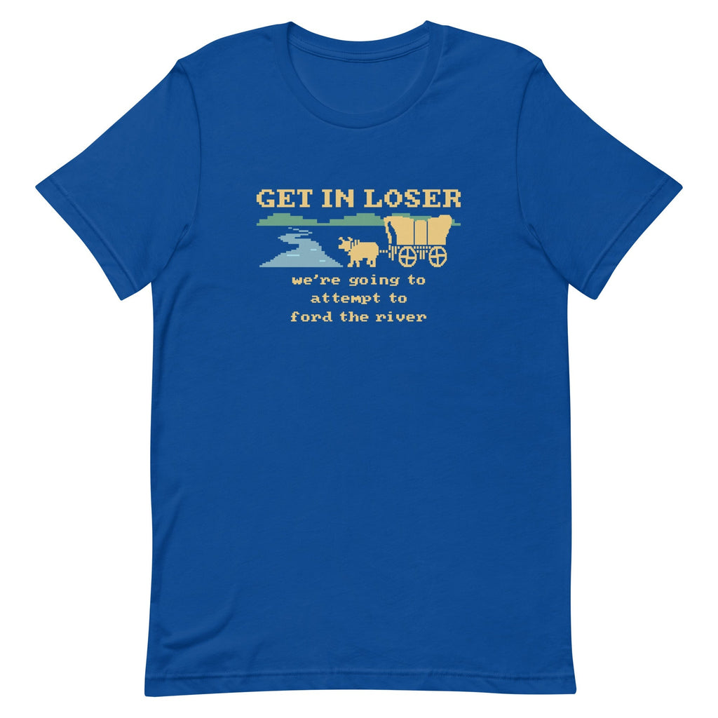 Get In Loser We're Going To Attempt To Ford The River Men's Signature Tee