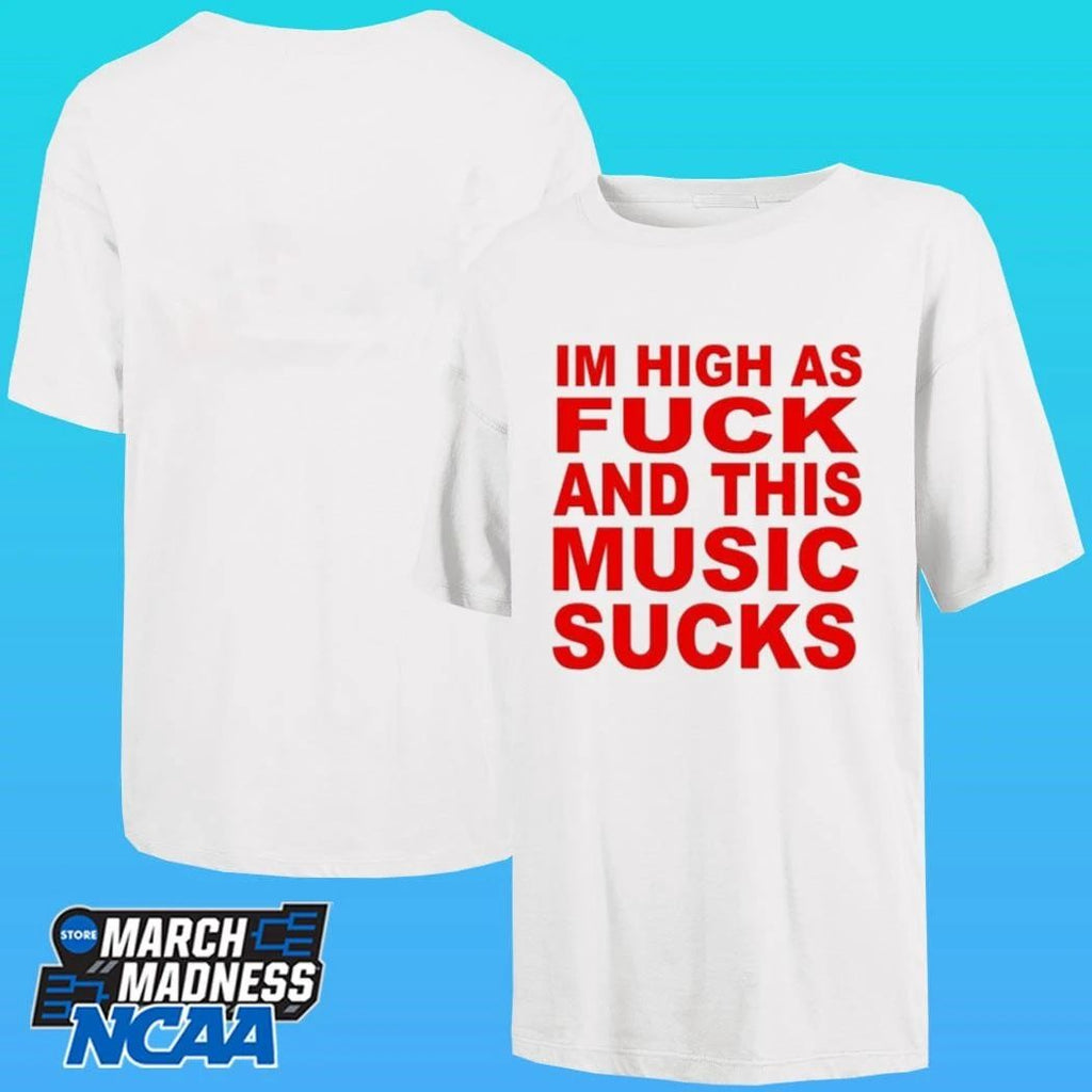I’m High As Fuck And This Music Sucks Shirt
