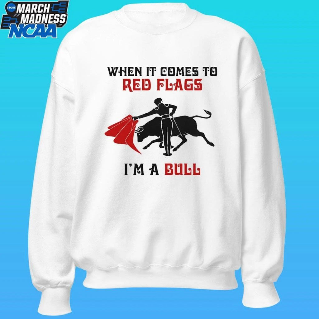 When It Comes To Red Flags I’m A Bull Shirt