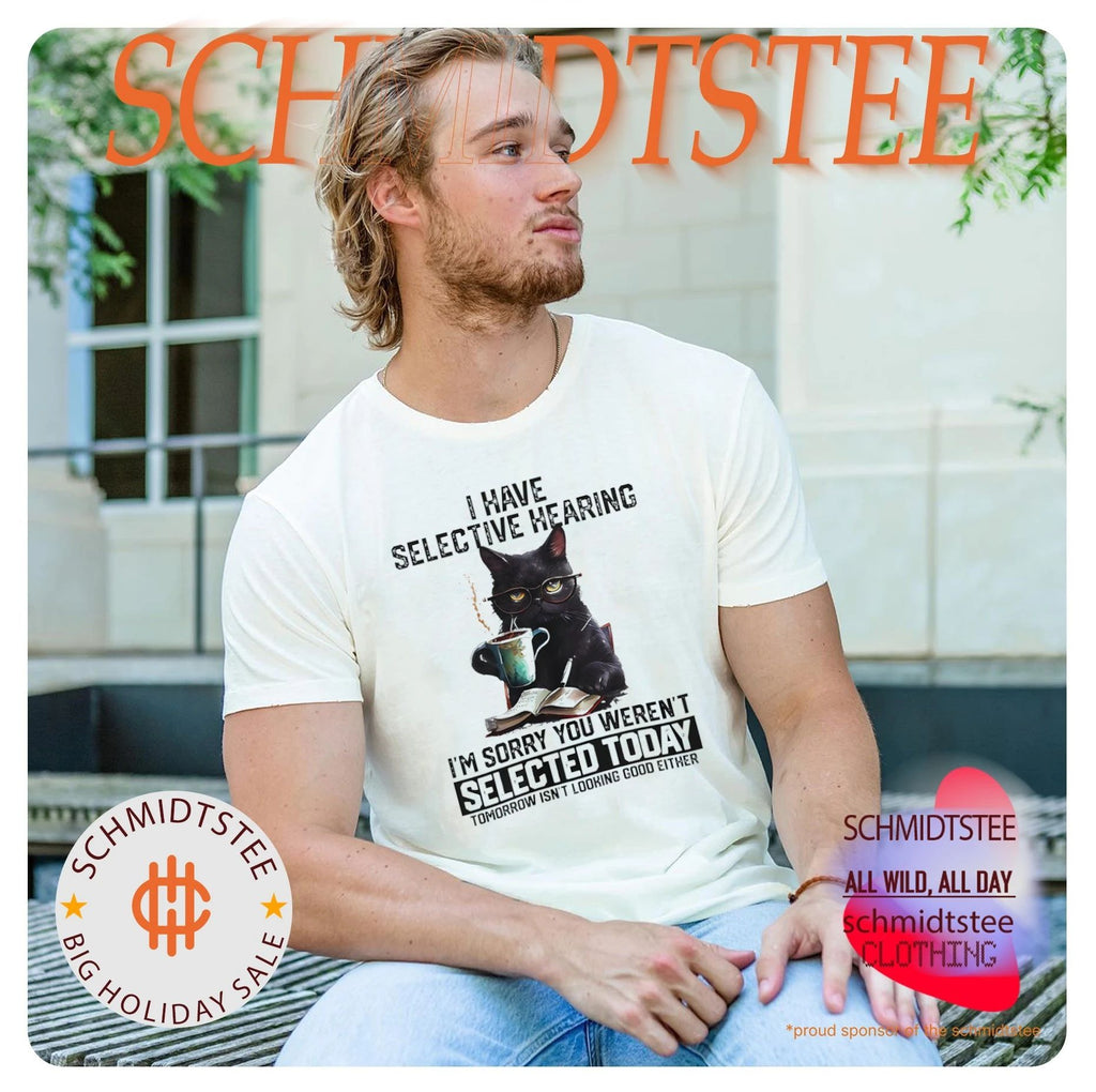 Cat I have selective hearing I’m sorry you weren’t selected today tomorrow isn’t looking good either shirt