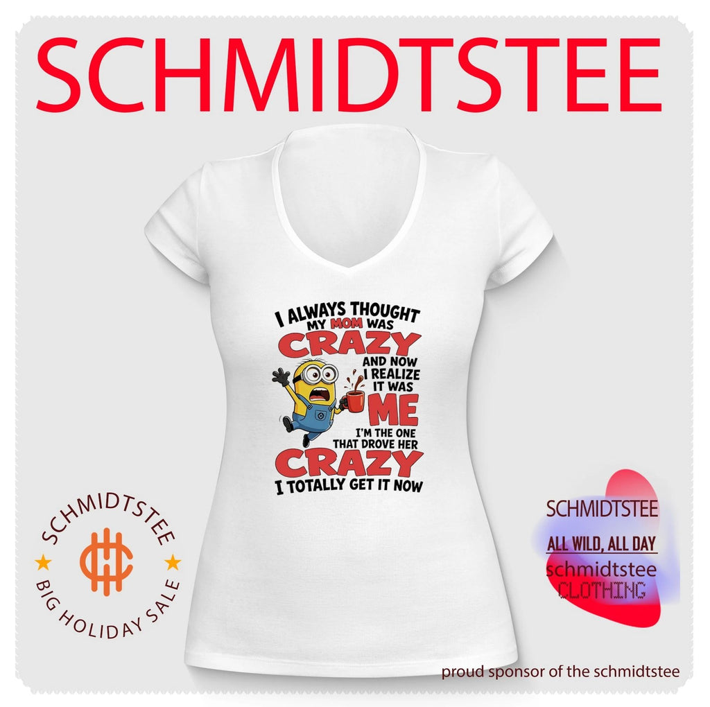 Minion I always thought my mom was crazy and now I realize it was me I’m the one that drove her crazy I totally get it now shirt