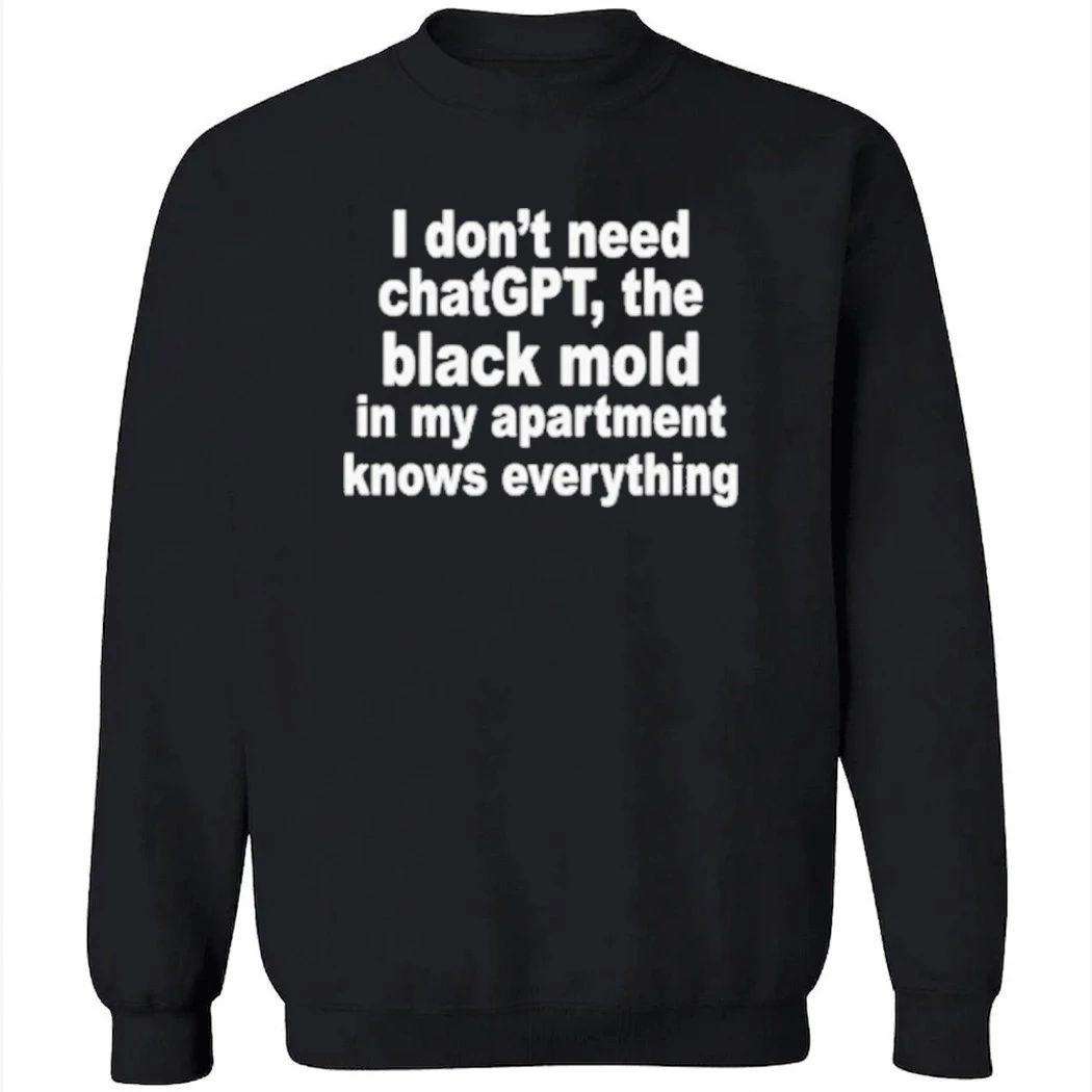 I Don’t Need ChatGPT. The Black Mold In My Apartment Knows Everything Shirt
