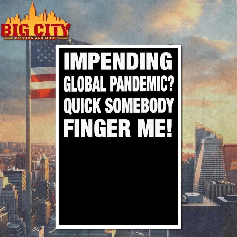 Impending Global Pandemic Quick Somebody Finger Me Shirt