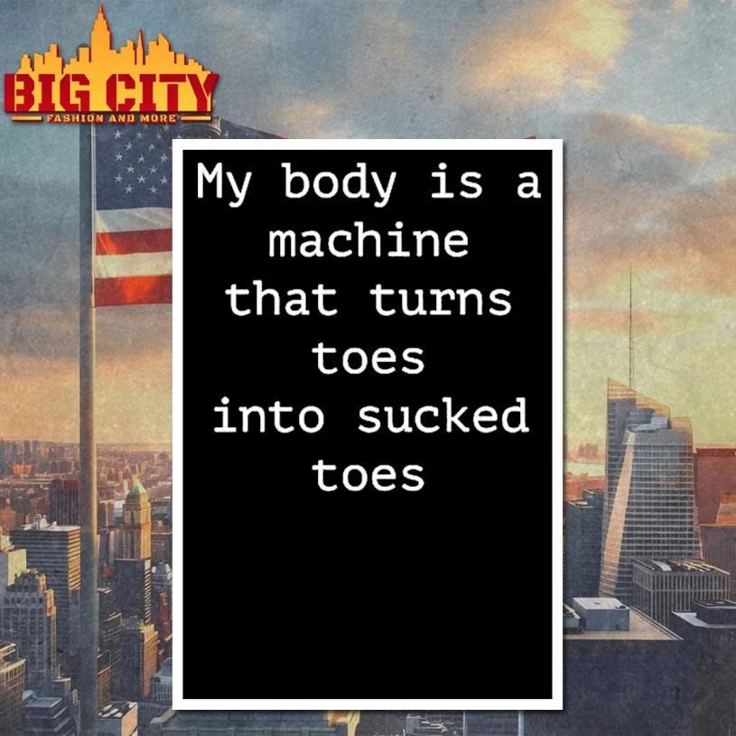 My Body Is A Machine That Turns Toes Into Sucked Toes Shirt