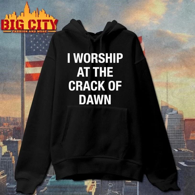 I Worship At The Crack Of Dawn Shirt