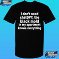 I Don’t Need Chatgpt The Black Mold In My Apartment Knows Everything Shirt