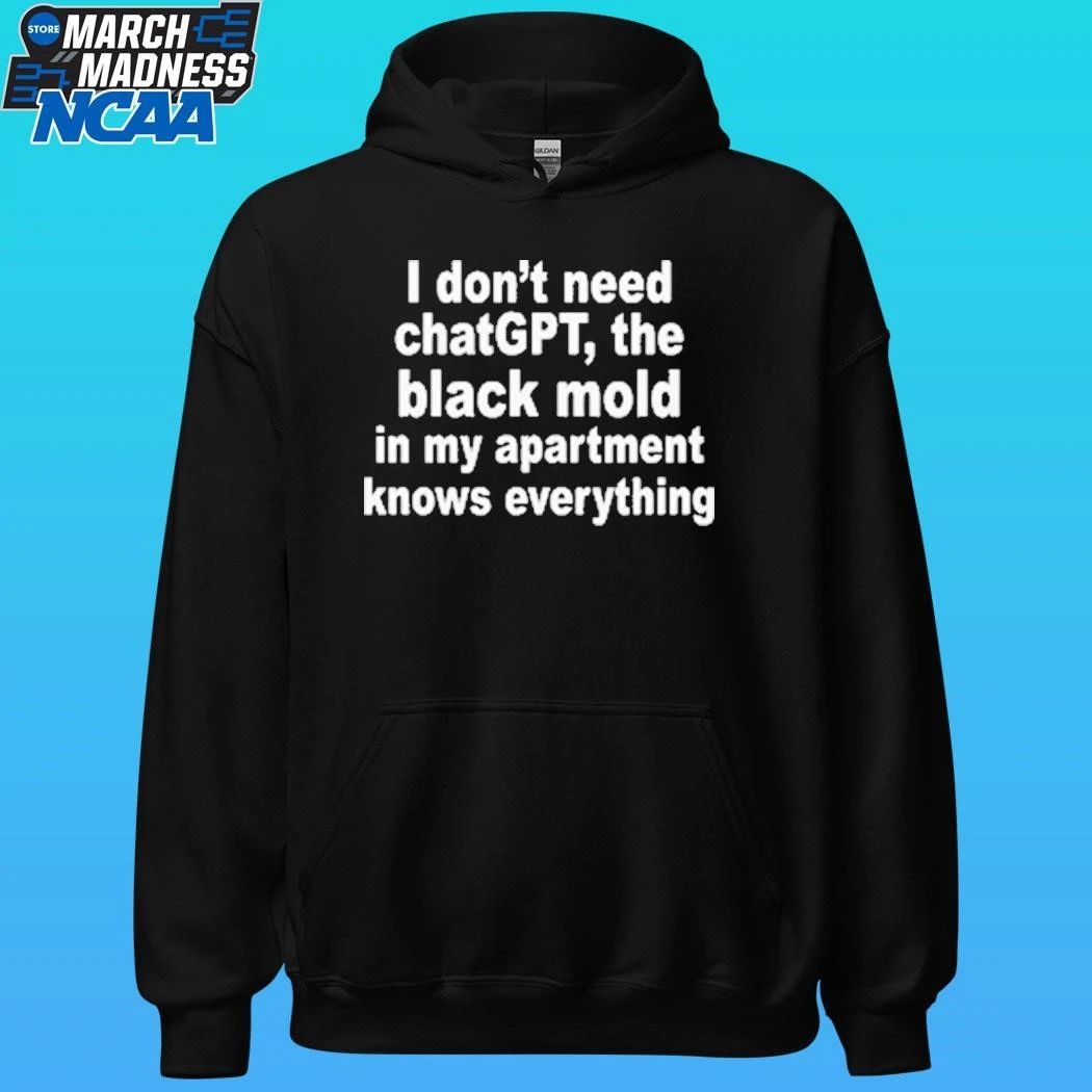 I Don’t Need Chatgpt The Black Mold In My Apartment Knows Everything Shirt
